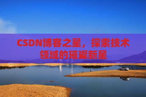 CSDN博客之星，探索技术领域的璀璨新星