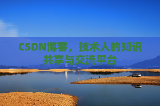 CSDN博客，技术人的知识共享与交流平台