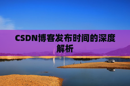 CSDN博客发布时间的深度解析
