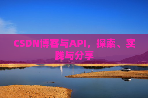 CSDN博客与API，探索、实践与分享