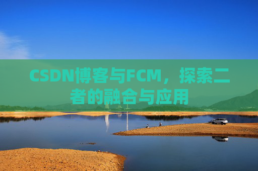 CSDN博客与FCM，探索二者的融合与应用