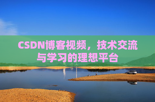 CSDN博客视频，技术交流与学习的理想平台