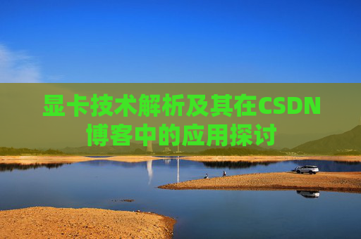 显卡技术解析及其在CSDN博客中的应用探讨