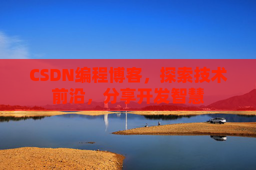 CSDN编程博客，探索技术前沿，分享开发智慧