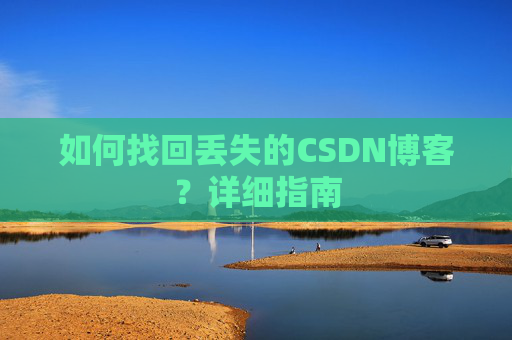 如何找回丢失的CSDN博客？详细指南